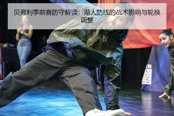 贝弗利季前赛防守解读：湖人防线的战术影响与轮换调整