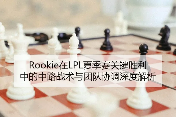 Rookie在LPL夏季赛关键胜利中的中路战术与团队协调深度解析